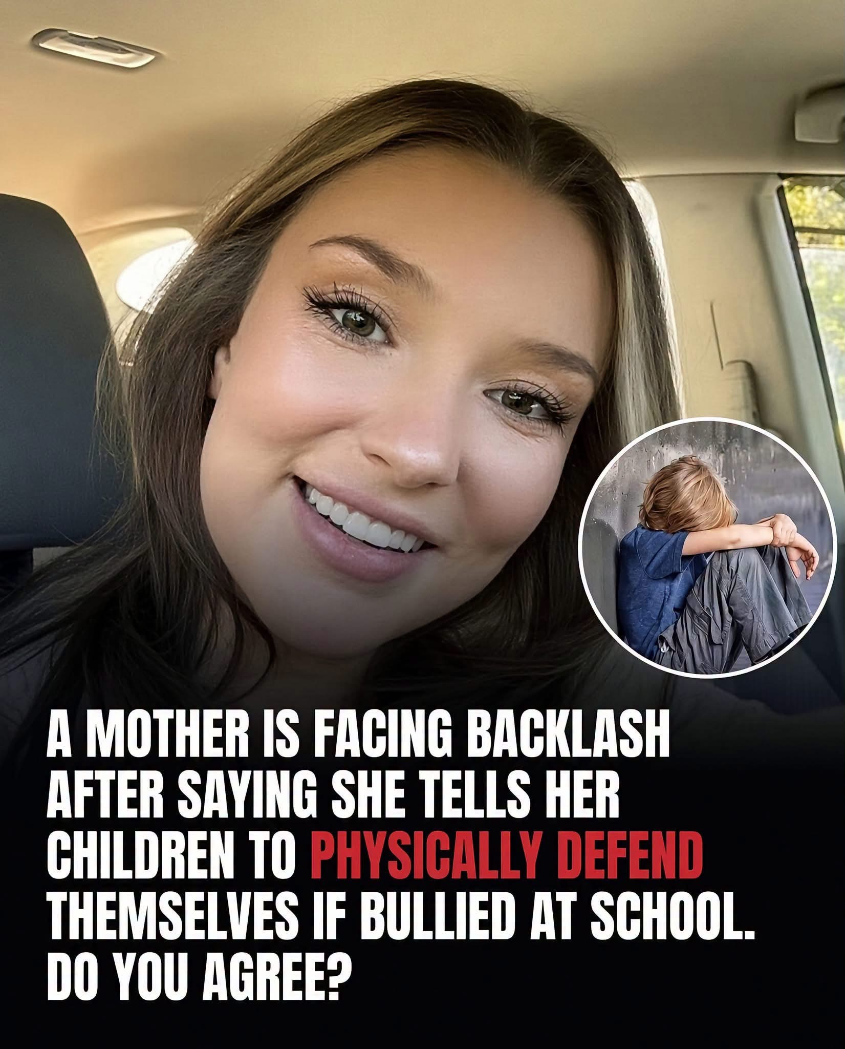 A MOTHER IS FACING BACKLASH AFTER SAYING SHE TELLS HER CHILDREN TO PHYSICALLY DEFEND THEMSELVES IF BULLIED AT SCHOOL. DO YOU AGREE?”